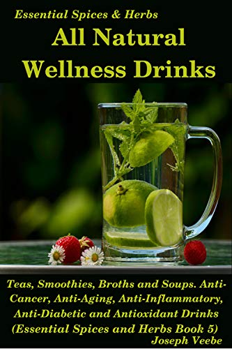 All Natural Wellness Drinks: Teas, Smoothies, Broths, and Soups. A Collection of Healthy Drink Recipes (Healthy Living, Wellness and Prevention)