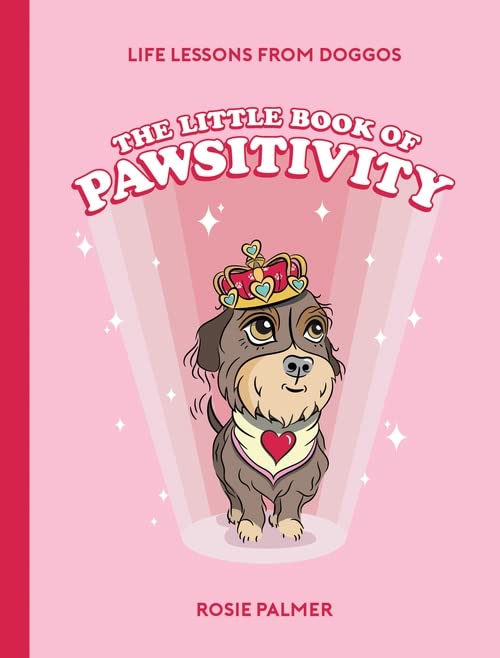 The Little Book of Pawsitivity: Pawsitive Vibes, Life Lessons and Happiness Hacks We Can Learn From Our Four-Legged Friends