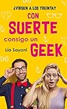 CON SUERTE CONSIGO UN GEEK: Una entretenida novela llena de humor y de algo más. Una historia que lo tiene todo, donde las risas, el pudor, la verguenza y el amor no pueden faltar. ¿Te animas?