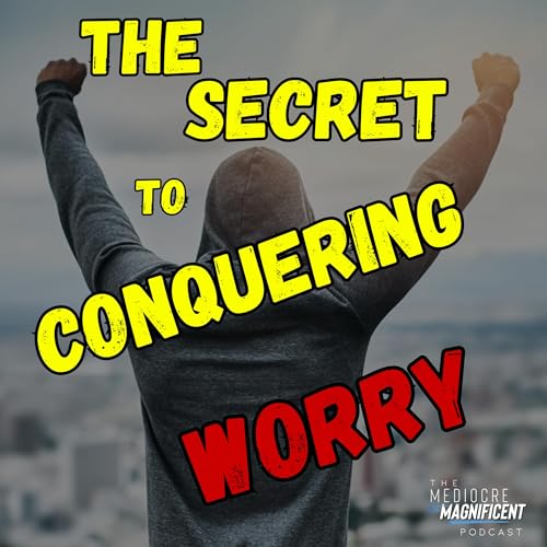 The Mediocre To Magnificent Podcast Episode 243 - The Secret To Conquering Worry cover art