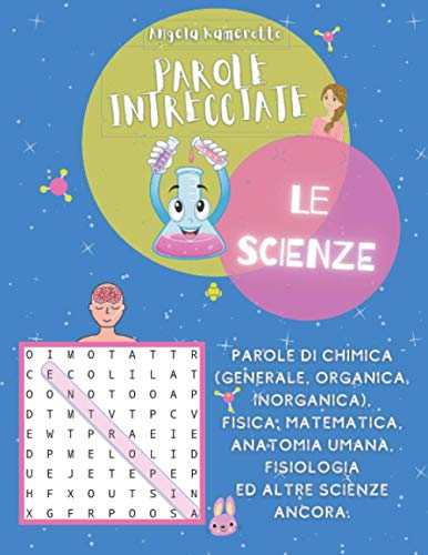 Parole intrecciate LE SCIENZE: Parole chimica (gen.-organica-inorganica)-fisica-matematica-anatomia-fisiologia | 40 TEMI + SOLUZ + Dizionario da ... e quiz (Libri) | Libri di giochi con parole
