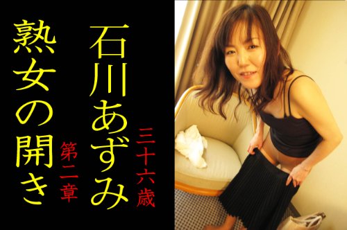 『熟女の開き 第二章 石川あずみ 三十六歳』