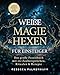 Weiße Magie & Hexen für Einsteiger: Das große Praxisbuch mit 222 Zaubersprüchen, Ritualen & Rezepten für den Alltag. So nutzt du die geheimen Kräfte der Natur für mehr Gesundheit, Glück & Liebe