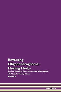 Reversing Oligodendroglioma: Healing Herbs The Raw Vegan Plant-Based Detoxification & Regeneration Workbook for Healing Patients. Volume 8