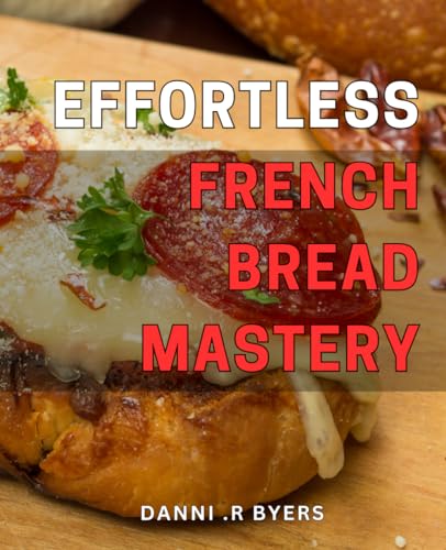 Effortless French Bread Mastery: Master the Art of French Bread M...