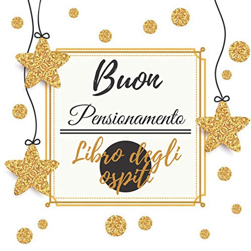 Buon Pensionamento Libro degli ospiti: Un regalo di pensionamento per donne e uomini | Elegante copertina in oro | 120 pagine per congratulazioni | (Buon pensionamento