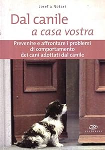 Dal canile a casa vostra. Prevenire e affrontare i problemi di comportamento dei cani adottati dal canile