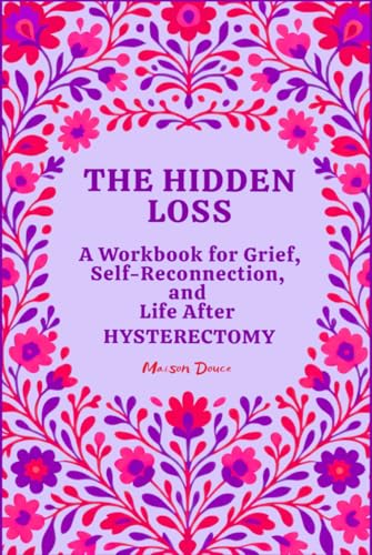 The Hidden Loss: A Workbook for Grief, Self-Reconnection, and Life After Hysterectomy