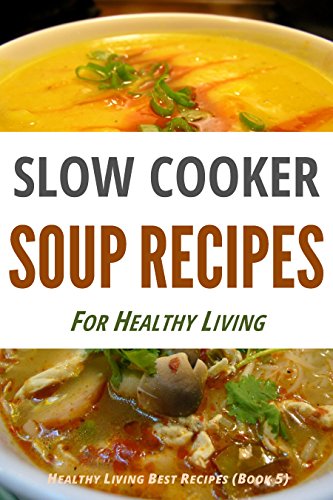 Slow Cooker Soup Recipes: Top 30 Slow Cooker Recipes for Healthy Living (Healthy Living Best Recipes Book 5) Slow Cooker Soup Recipes: Top 30 Slow Cooker Recipes for Healthy Living (Healthy Living Best Recipes Book 5)