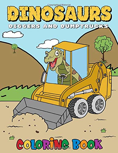 Dinosaurs Diggers And Dump Trucks Coloring Book: Cute and Fun Dinosaur and Truck Coloring Book for Kids & Toddlers Children's Activity Books