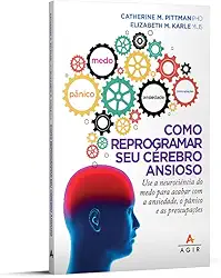 Como reprogramar seu cérebro ansioso: Use a neurociência do medo para acabar com a ansiedade, o pânico e as preocupações