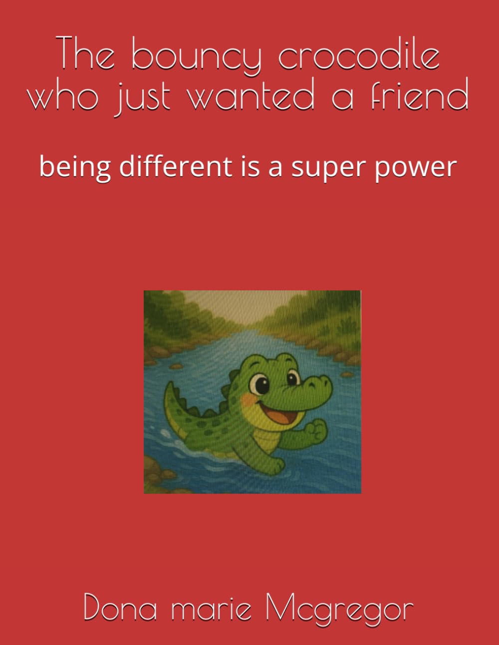 The bouncy crocodile who just wanted a friend: being different is a super power: 1