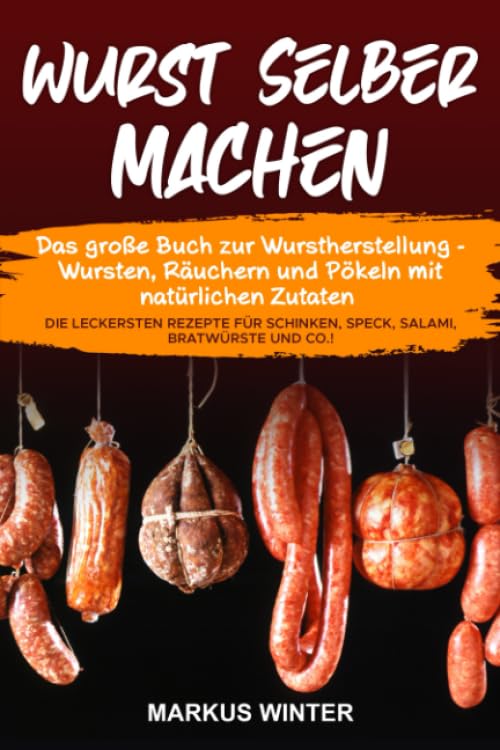 Wurst-selber-machen-Das-grosse-Buch-zur-Wurstherstellung-Wursten-Raeuchern-und-Poekeln-mit-natuerlichen-Zutaten-Die-leckersten-Rezepte-fuer-Schinken-Speck-Salami-Bratwuerste-und-Co-Taschenbuch–9-Maer