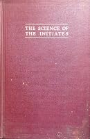 The Science of the Initiates - A Ready Hand-Book on the Ageless Wisdom B001PQ661A Book Cover