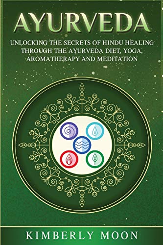 Ayurveda: Unlocking The Secrets Of Hindu Healing Through The Ayurveda Diet, Yoga, Aromatherapy, And Meditation