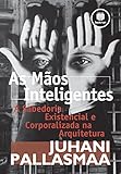  As Mãos Inteligentes: A Sabedoria Existencial e Corporalizada na Arquitetura (Portuguese Edition)