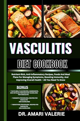 VASCULITIS DIET COOKBOOK: Nutrient-Rich, Anti-Inflammatory Recipes, Foods And Meal Plans For Managing Symptoms, Boosting Immunity, And Improving Overall Health – All You Need To Know