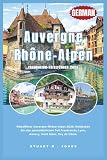 Auvergne-Rhône-Alpen Frankreich-Reiseführer 2026: Reiseführer Auvergne-Rhône-Alpes 2026. Entdecken Sie den zentralöstlichen Teil Frankreichs; Lyon, Annecy, Mont Blanc, Puy de Dôme.