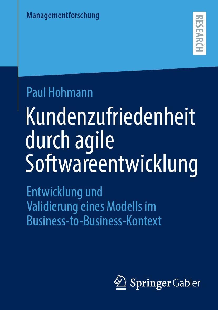 Kundenzufriedenheit durch agile Softwareentwicklung: Entwicklung und Validierung eines Modells im Business-to-Business-Kontext (Managementforschung)