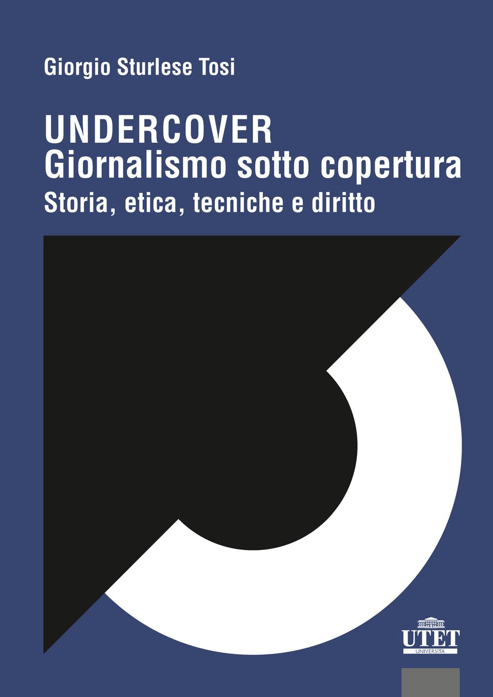 Undercover. Giornalismo sotto copertura. Storia, etica, tecniche e diritto