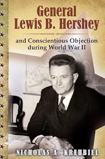 General Lewis B. Hershey and Conscientious Objection during World War II (American Military Experience Book 1)
