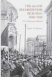 The Allied Intervention in Russia, 1918-1920: The Diplomacy of Chaos