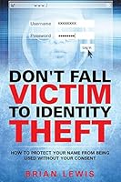 Don't Fall Victim to Identity Theft: How to Protect Your Name from Being Used Without Your Consent 163501431X Book Cover