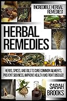 Herbal Remedies: Incredible Herbal Remedies! - Herbs, Spices, And Oils To Cure Common Ailments, Prevent Sickness, Improve Health And Fight Disease! (Natural ... For Weight Loss, Sustainable Gardening) 151934483X Book Cover