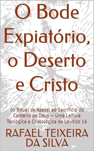 O Bode Expiatório, o Deserto e Cristo: do Ritual de Azazel ao Sacrifício do Cordeiro de Deus — Uma Leitura Teológica e Cristológica de Levítico 16 (termos ... e novo testamento) (Portuguese Edition)