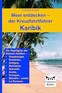 Meer entdecken – der Kreuzfahrtführer Karibik: Die Highlights der Kleinen Antillen – Antigua, Guadeloupe, Dominica, Barbados, Grenada, Aruba, Curaçao, Bonaire – sowie La Romana.