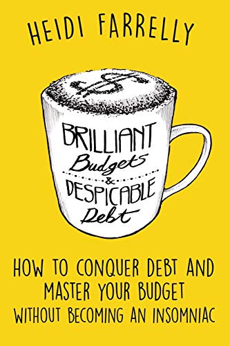 Brilliant Budgets and Despicable Debt: How to Conquer Debt and Master Your Budget Without Becoming an Insomniac ($mall Change-Big Reward$)