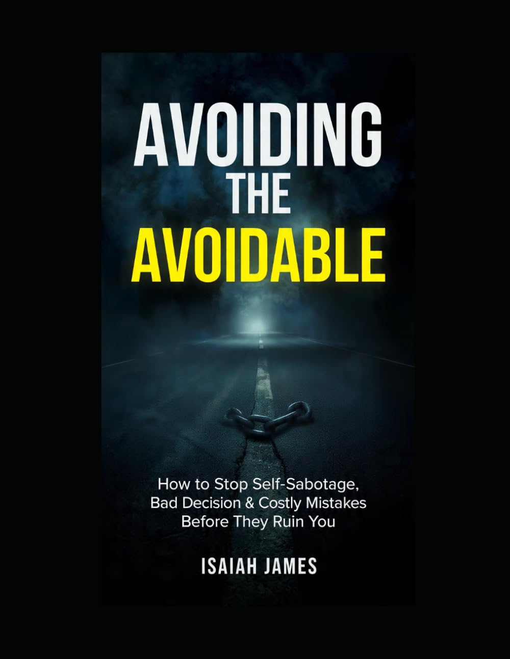 AVOIDING THE AVOIDABLE: HOW TO STOP SELF-SABOTAGE, BAD DECISIONS & COSTLY MISTAKES BEFORE THEY RUIN YOUR LIFE: STOP SELF-SABOTAGE, BAD DECISIONS & COSTLY MISTAKES BEFORE THEY RUIN YOUR LIFE
