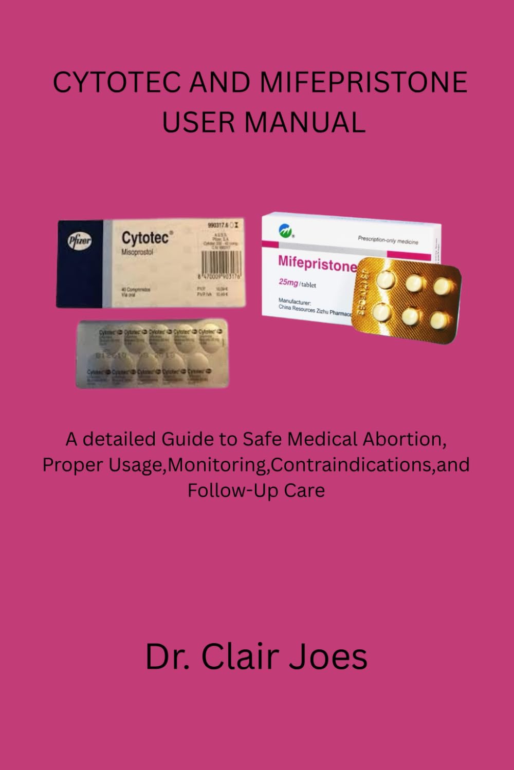 CYTOTEC AND MIFEPRISTONE USER MANUAL: A detailed Guide to Safe Medical Abortion, Proper Usage,Monitoring,Contraindications,and Follow-Up Care