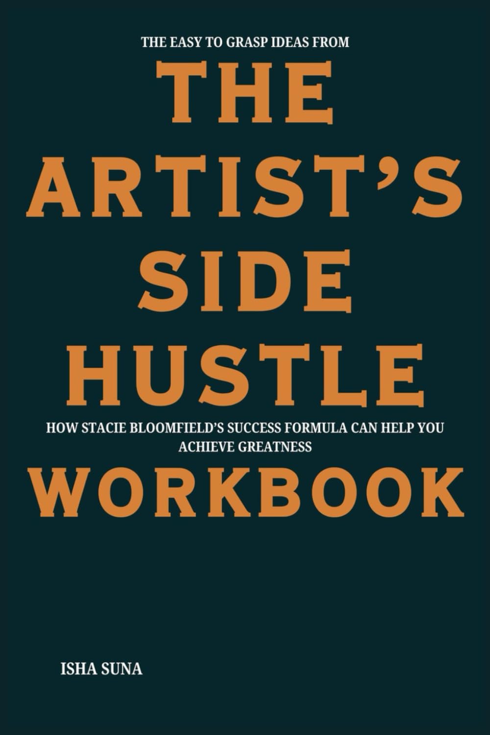 The Easy to Grasp Ideas from The Artist’s Side Hustle Workbook: How Stacie Bloomfield’s Success Formula Can Help You Achieve Greatness