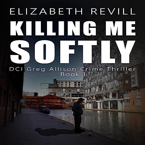 Killing Me Softly DCI Greg Allison Crime Thriller, Book 1