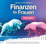Finanzen für Frauen: Der Einsteigerinnen-Kompakt-Ratgeber: Alles, was Sie über Aktien, Altersvorsorge, ETFs, Geld, Immobilien, passives Einkommen, Steuern wissen müssen