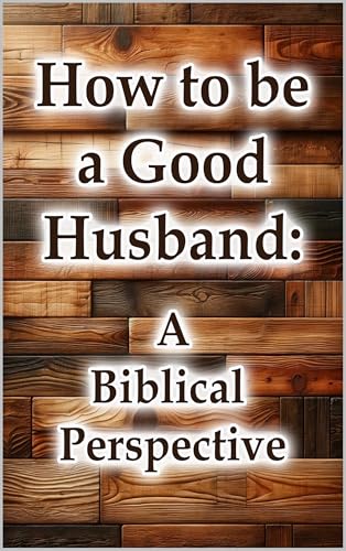 How to be a Good Husband - A Biblical Perspective
