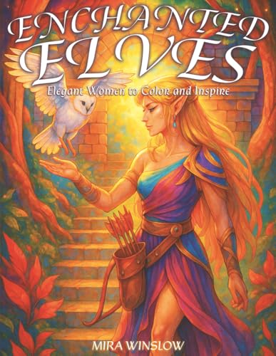 Enchanted Elves: Elegant Women to Color and Inspire: A Fantasy Coloring Book of Elegant Elven Ladies, Mystical Forest Queens, an