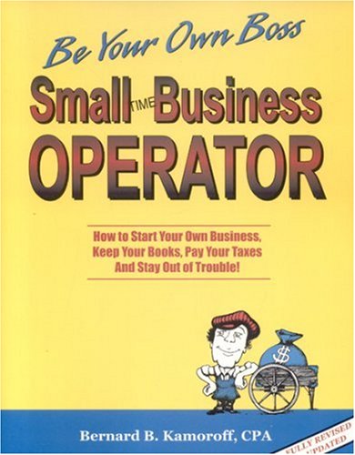 Small Time Business Operator: How to Start Your Own Business, Keep Your Books, Pay Your Taxes and Stay Out of Trouble (Small Time Operator)