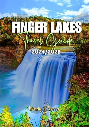 Finger Lakes Travel Guide 2024/2025: A Complete Pocket Guide to Unlocking Nature’s Beauty,...