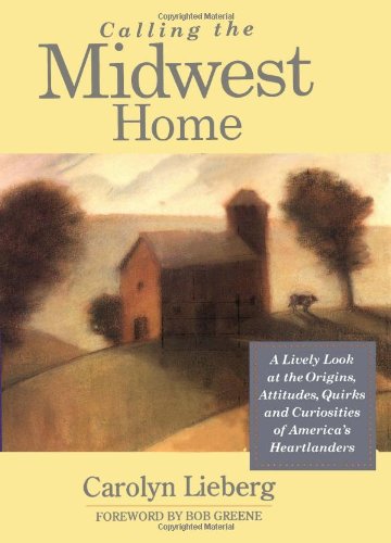 Calling the Midwest Home: A Lively Look at the Origins, Attitudes, Quirks and Curiosities of America's Heartlanders