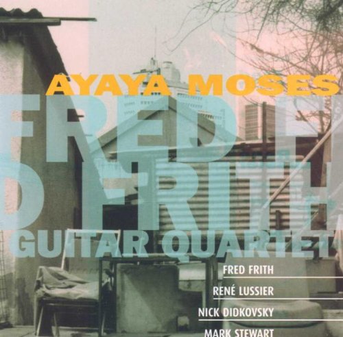 Frith: Ayaya Moses [Audio CD] Fred Frith Guitar Quartet
