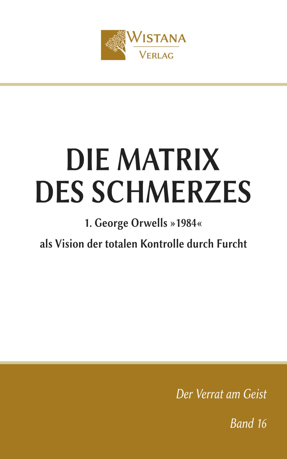 Die Matrix des Schmerzes: 1. George Orwells »1984« als Vision der totalen Kontrolle durch Furcht (Der Verrat am Geist)