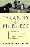 The Tyranny of Kindness: Dismantling the Welfare System to End Poverty in America 0871135434 Book Cover