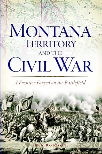 Montana Territory and the Civil War: A Frontier Forged on the Battlefield (Civil War Series)