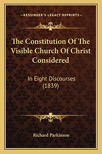The Constitution Of The Visible Church Of Christ Considered: In Eight Discourses (1839)