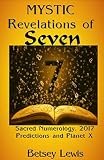 Mystic Revelations of Seven: Sacred Numerology, 2017 Predictions and Planet X