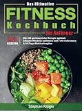 Das Ultimative Fitness Kochbuch für Anfänger: Die 256 proteinreiche Rezepte optimal, Effektiv Muskeln aufbauen und Fett verbrennen & 28-Tage-Mahlzeitenplan