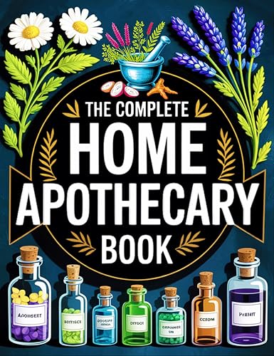 The Complete Home Apothecary Book: 1200 Proven Herbal Remedies for Body and Mind | Heal Pain, Boost Immunity, Improve Sleep & Support Everyday Wellness Naturally