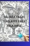 COLOREA TAZAS Y HELADOS PARA RELAJARSE (Spanish Edition)